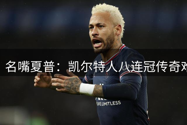 名嘴夏普：凯尔特人八连冠传奇难复制 当今联盟卫冕都成奢望