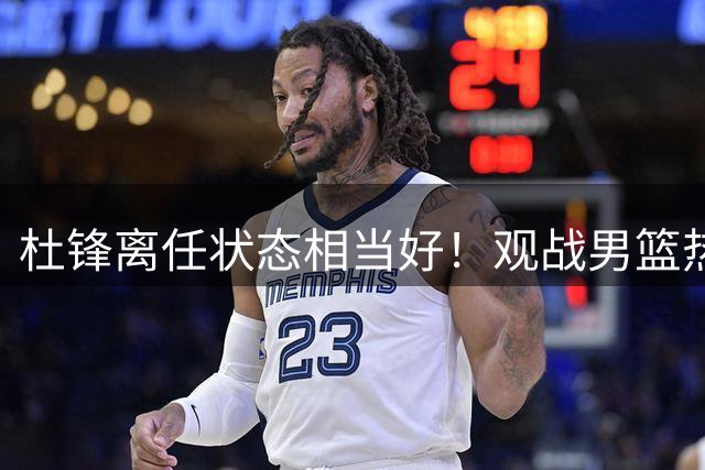 杜锋离任状态相当好！观战男篮热身，与郭士强畅谈，宠爱2爱徒