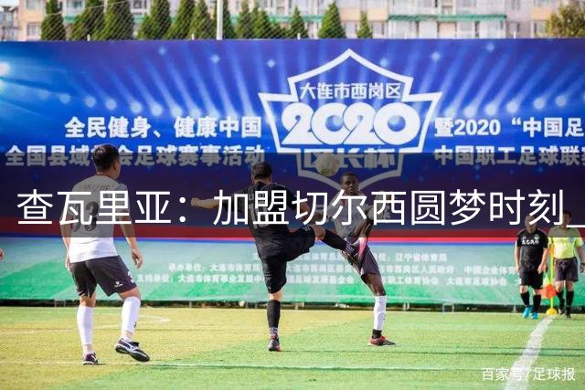 查瓦里亚：加盟切尔西圆梦时刻 感恩家人鼎力相助