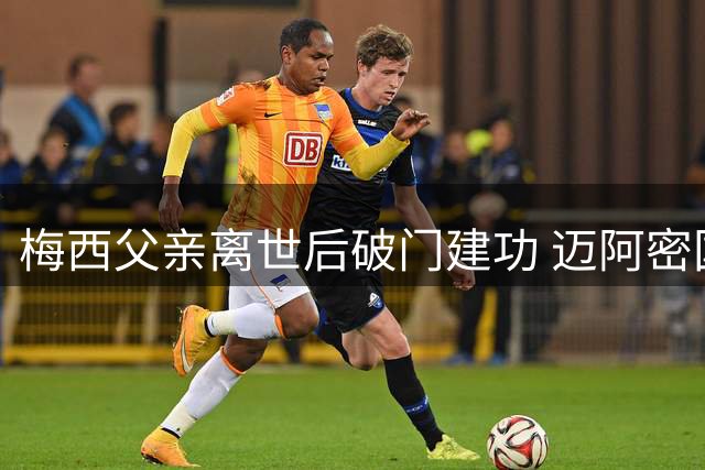 梅西父亲离世后破门建功 迈阿密国际2-2战平费城