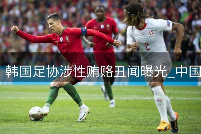 韩国足协涉性贿赂丑闻曝光 中国足协人士卷入